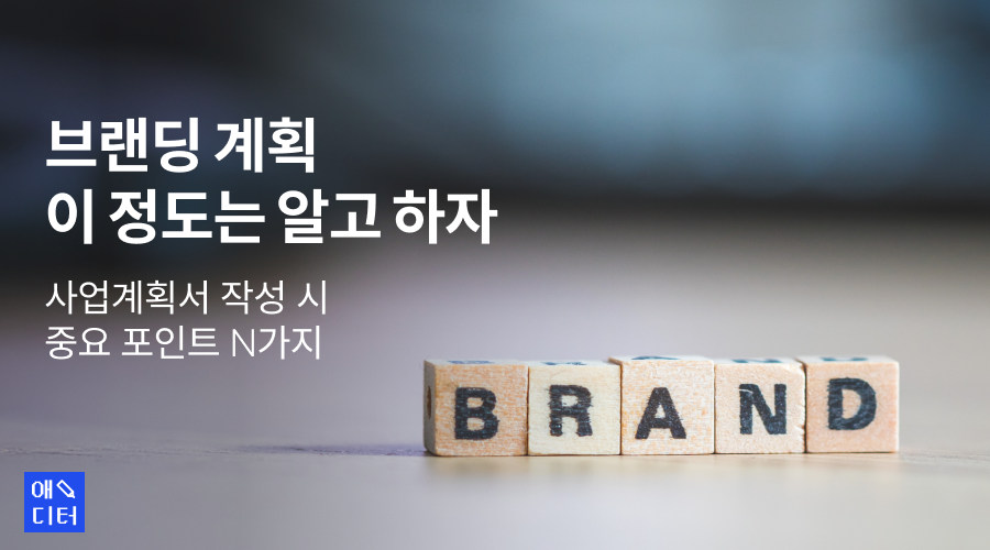 브랜딩 계획, 이 정도는 알고 하자! 사업계획서 작성 시 중요 포인트 N가지
